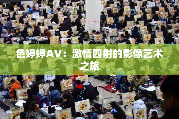 色婷婷AV：激情四射的影像艺术之旅