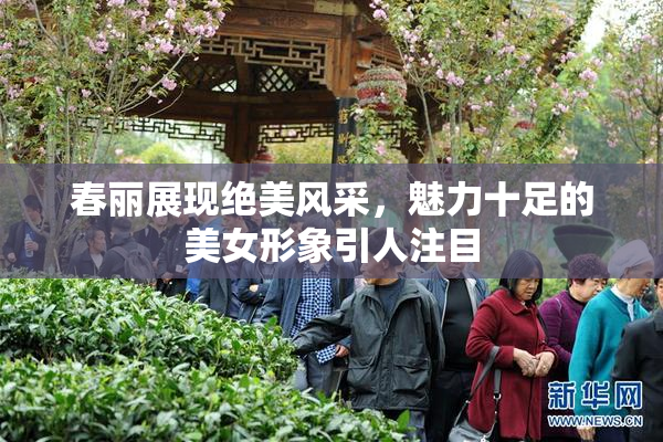 春丽展现绝美风采，魅力十足的美女形象引人注目