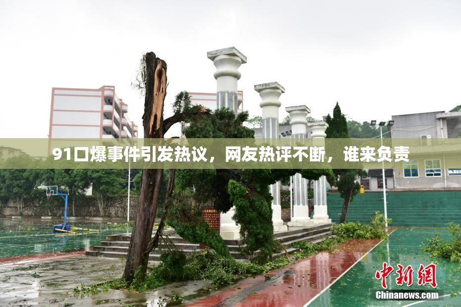 91口爆事件引发热议，网友热评不断，谁来负责