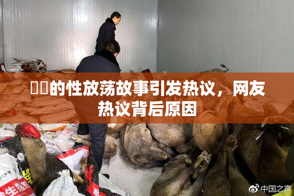 妺妺的性放荡故事引发热议，网友热议背后原因