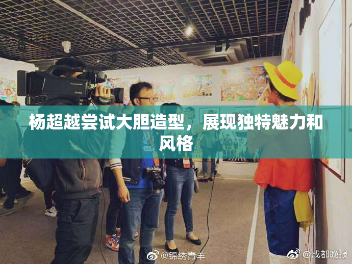 杨超越尝试大胆造型，展现独特魅力和风格