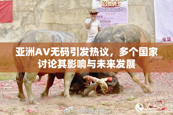 亚洲AV无码引发热议，多个国家讨论其影响与未来发展