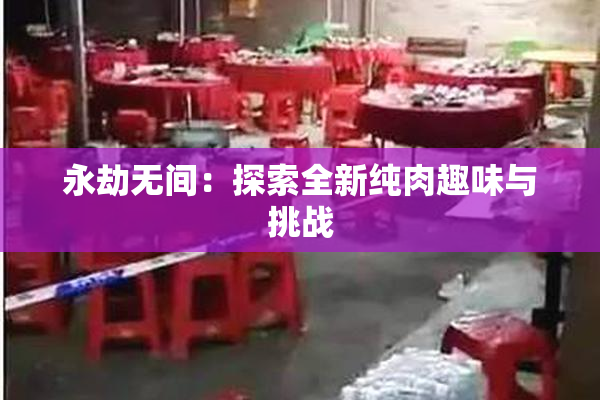 永劫无间：探索全新纯肉趣味与挑战