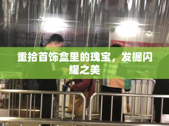 重拾首饰盒里的瑰宝，发掘闪耀之美