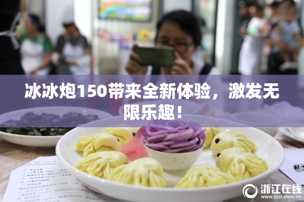 冰冰炮150带来全新体验，激发无限乐趣！
