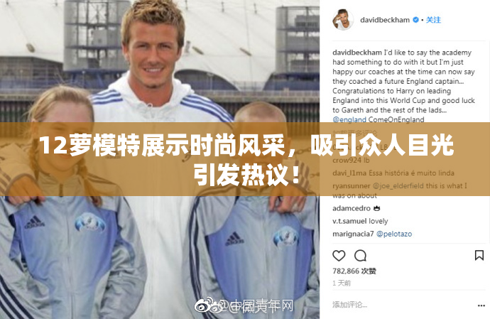 12萝模特展示时尚风采，吸引众人目光引发热议！