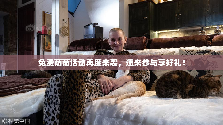 免费荫蒂活动再度来袭，速来参与享好礼！