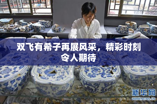 双飞有希子再展风采，精彩时刻令人期待