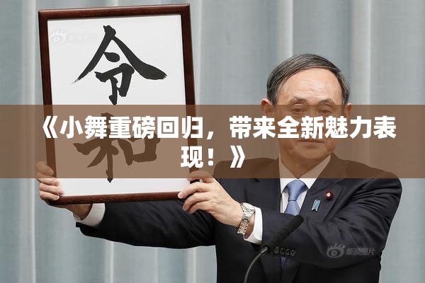 《小舞重磅回归，带来全新魅力表现！》