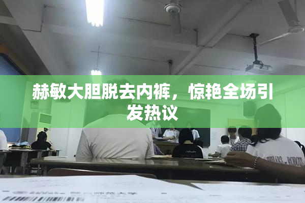 赫敏大胆脱去内裤，惊艳全场引发热议