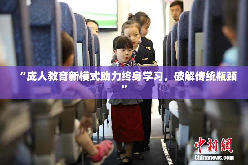 “成人教育新模式助力终身学习，破解传统瓶颈”