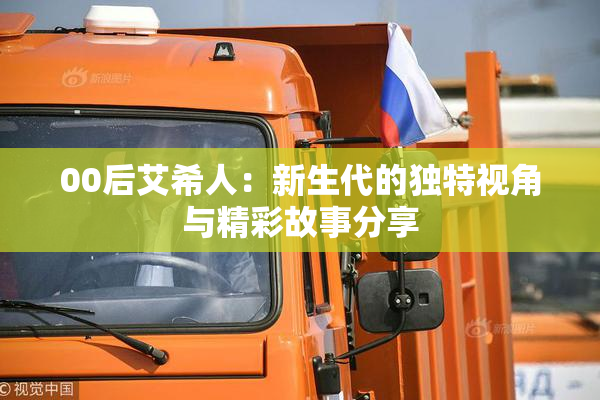 00后艾希人：新生代的独特视角与精彩故事分享