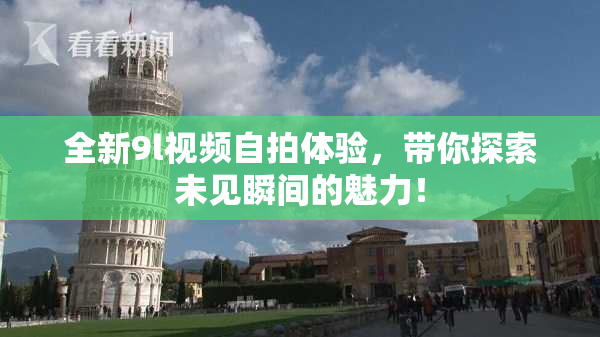 全新9l视频自拍体验，带你探索未见瞬间的魅力！