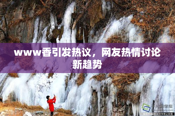 www香引发热议，网友热情讨论新趋势