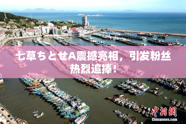 七草ちとせA震撼亮相，引发粉丝热烈追捧！