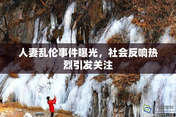 人妻乱伦事件曝光，社会反响热烈引发关注