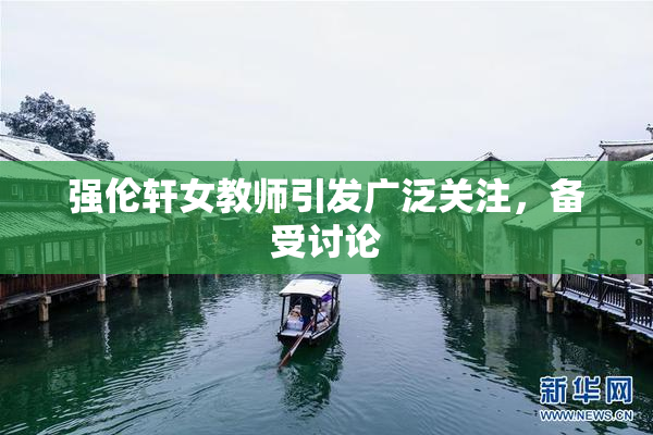 强伦轩女教师引发广泛关注，备受讨论