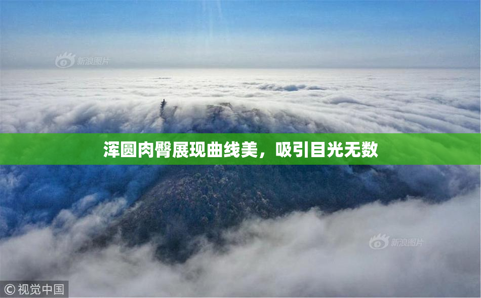 浑圆肉臀展现曲线美，吸引目光无数