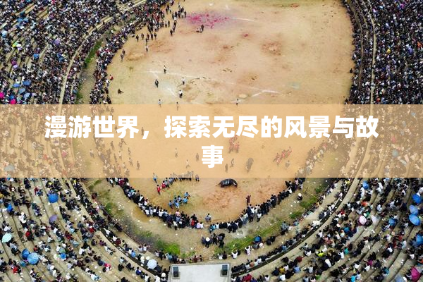 漫游世界，探索无尽的风景与故事