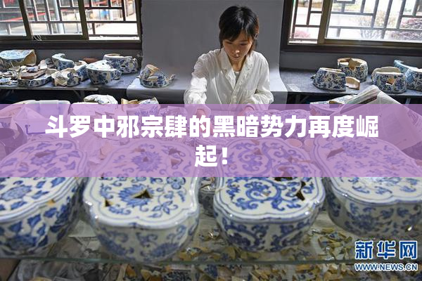 斗罗中邪宗肆的黑暗势力再度崛起！