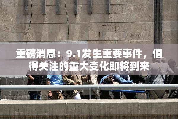 重磅消息：9.1发生重要事件，值得关注的重大变化即将到来