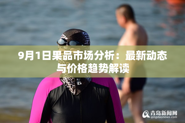 9月1日果品市场分析：最新动态与价格趋势解读