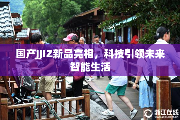 国产JJIZ新品亮相，科技引领未来智能生活