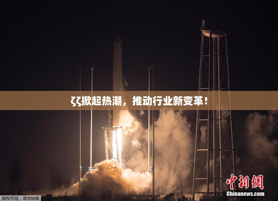 ζζ掀起热潮，推动行业新变革！
