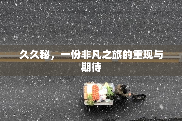 久久秘，一份非凡之旅的重现与期待
