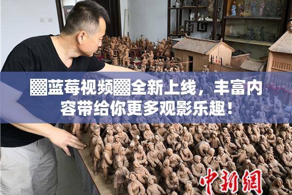 ▓蓝莓视频▓全新上线，丰富内容带给你更多观影乐趣！