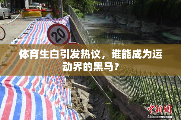体育生白引发热议，谁能成为运动界的黑马？
