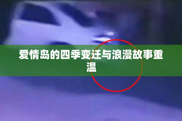 爱情岛的四季变迁与浪漫故事重温