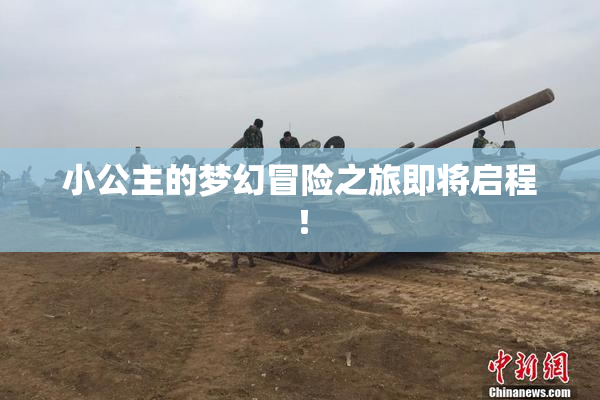 小公主的梦幻冒险之旅即将启程！