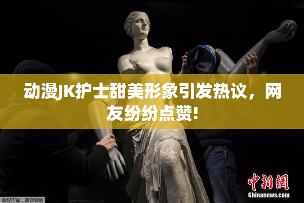 动漫JK护士甜美形象引发热议，网友纷纷点赞!
