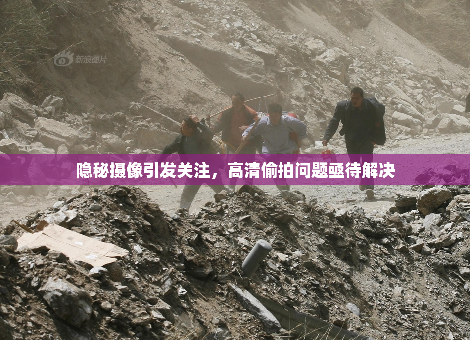 隐秘摄像引发关注，高清偷拍问题亟待解决