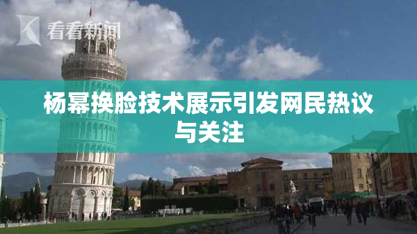 杨幂换脸技术展示引发网民热议与关注