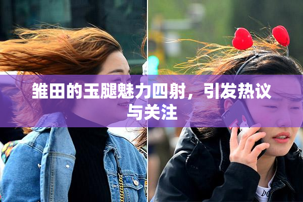 雏田的玉腿魅力四射，引发热议与关注