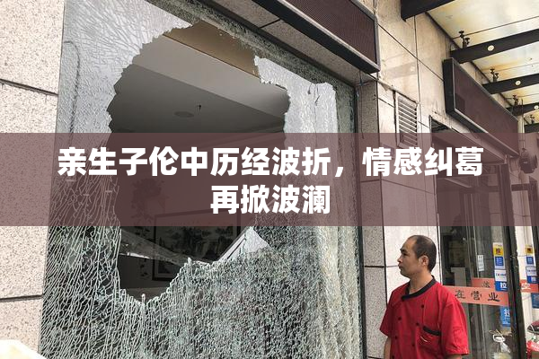 亲生子伦中历经波折，情感纠葛再掀波澜