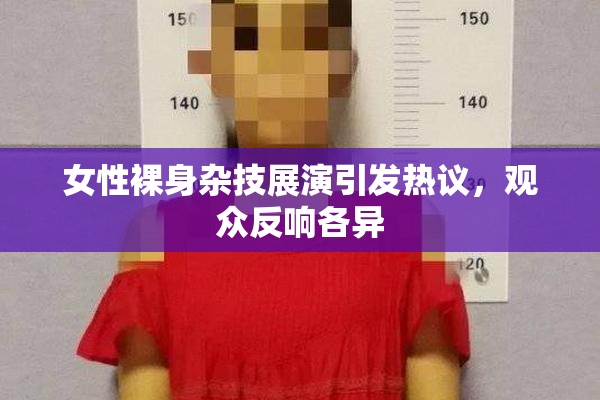 女性裸身杂技展演引发热议，观众反响各异