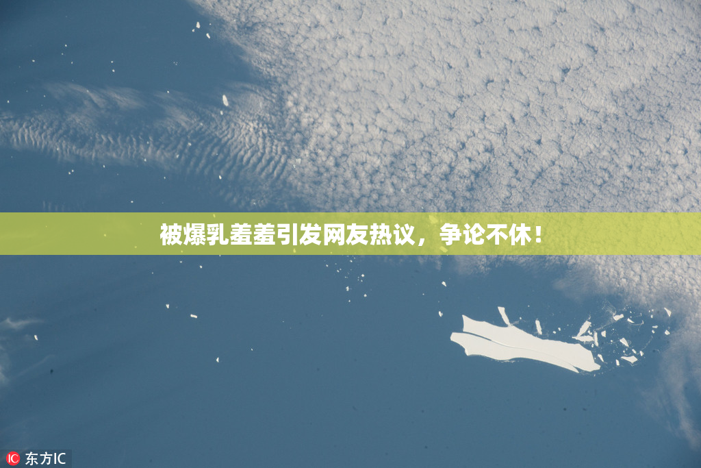 被爆乳羞羞引发网友热议，争论不休！