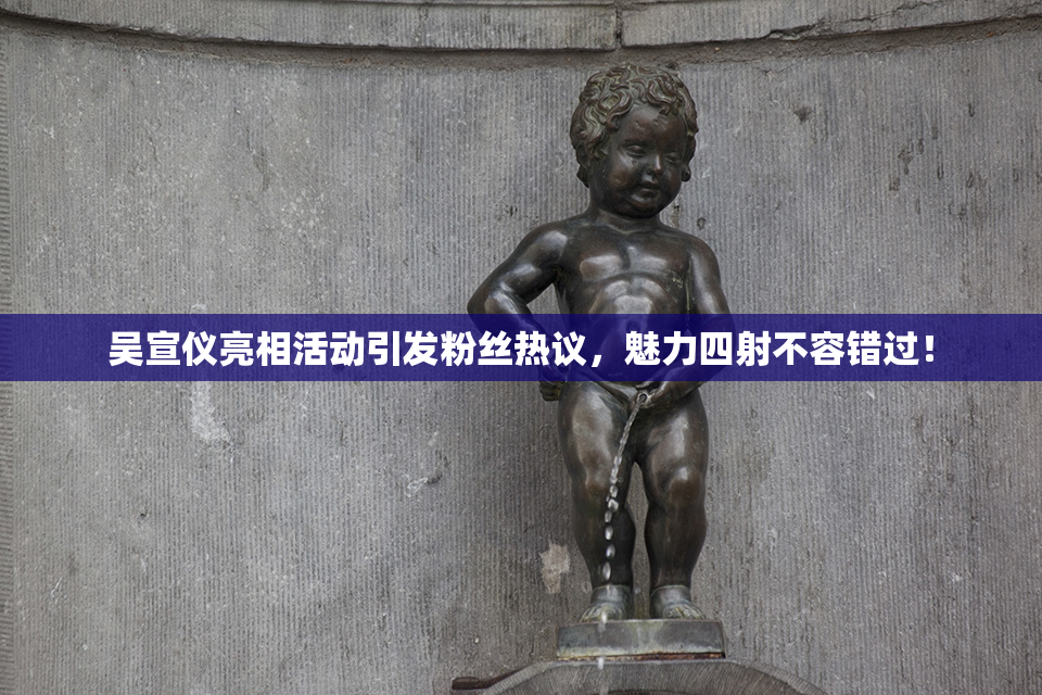吴宣仪亮相活动引发粉丝热议，魅力四射不容错过！