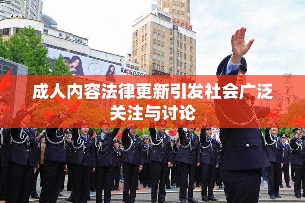 成人内容法律更新引发社会广泛关注与讨论