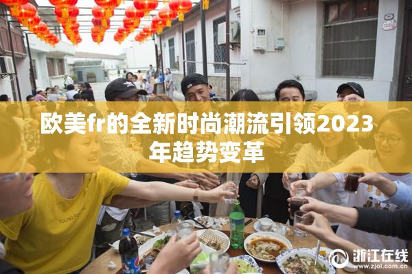 欧美fr的全新时尚潮流引领2023年趋势变革