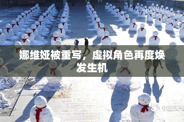 娜维娅被重写，虚拟角色再度焕发生机