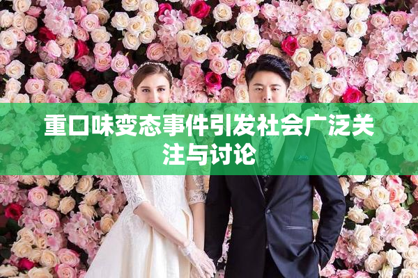 重口味变态事件引发社会广泛关注与讨论