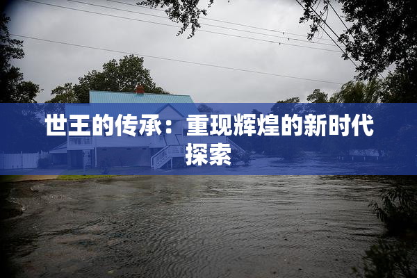 世王的传承：重现辉煌的新时代探索