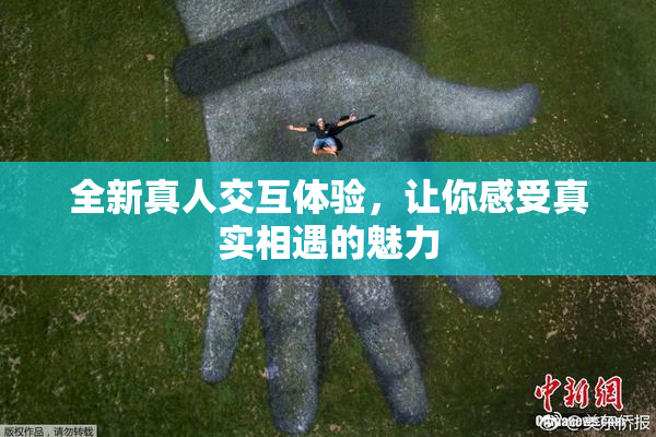 全新真人交互体验，让你感受真实相遇的魅力