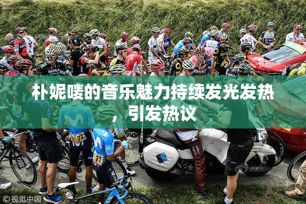 朴妮唛的音乐魅力持续发光发热，引发热议