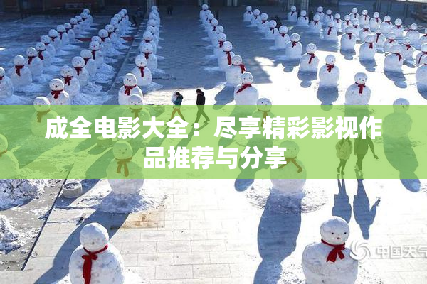 成全电影大全：尽享精彩影视作品推荐与分享