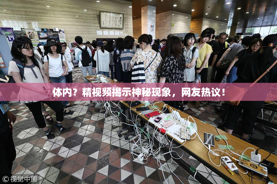 体内？精视频揭示神秘现象，网友热议！